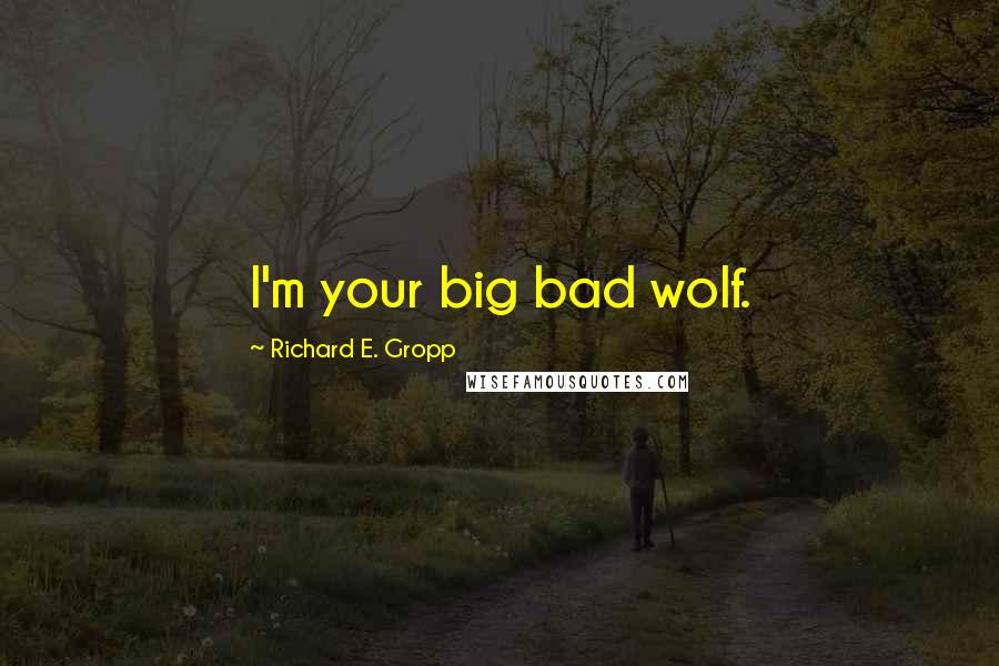 Richard E. Gropp Quotes: I'm your big bad wolf.