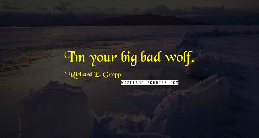 Richard E. Gropp Quotes: I'm your big bad wolf.