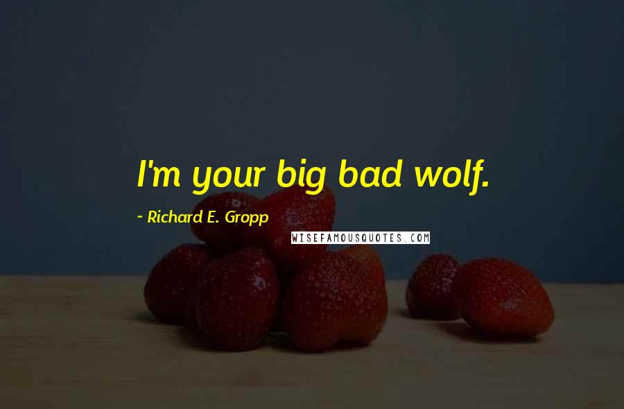 Richard E. Gropp Quotes: I'm your big bad wolf.
