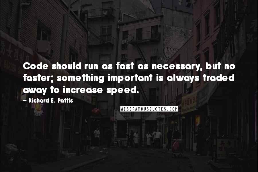 Richard E. Pattis Quotes: Code should run as fast as necessary, but no faster; something important is always traded away to increase speed.