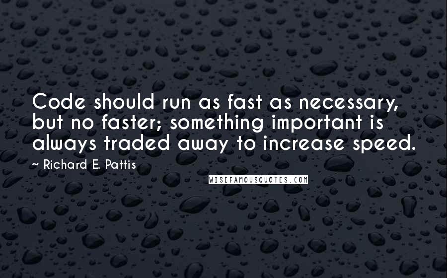 Richard E. Pattis Quotes: Code should run as fast as necessary, but no faster; something important is always traded away to increase speed.