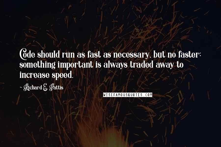 Richard E. Pattis Quotes: Code should run as fast as necessary, but no faster; something important is always traded away to increase speed.