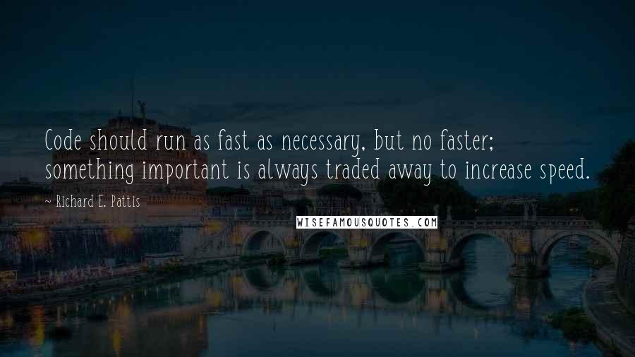 Richard E. Pattis Quotes: Code should run as fast as necessary, but no faster; something important is always traded away to increase speed.