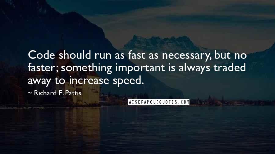 Richard E. Pattis Quotes: Code should run as fast as necessary, but no faster; something important is always traded away to increase speed.