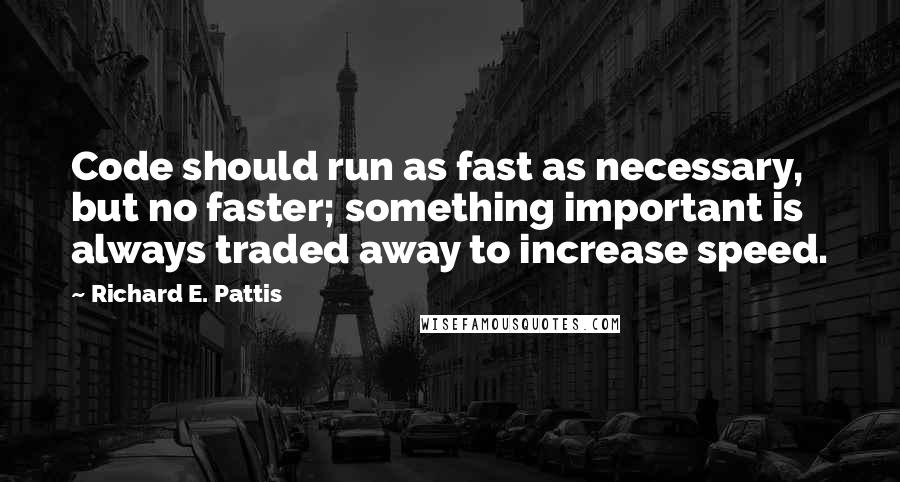 Richard E. Pattis Quotes: Code should run as fast as necessary, but no faster; something important is always traded away to increase speed.