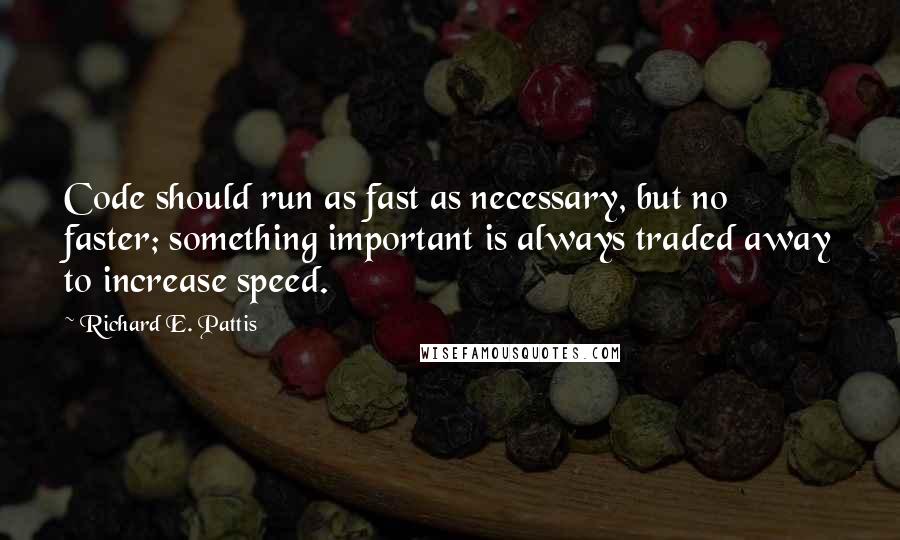 Richard E. Pattis Quotes: Code should run as fast as necessary, but no faster; something important is always traded away to increase speed.