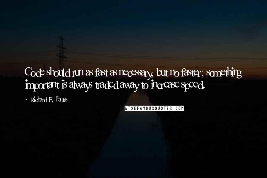 Richard E. Pattis Quotes: Code should run as fast as necessary, but no faster; something important is always traded away to increase speed.