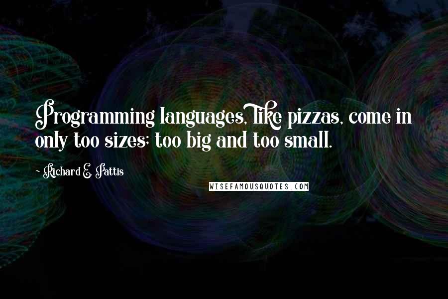 Richard E. Pattis Quotes: Programming languages, like pizzas, come in only too sizes; too big and too small.