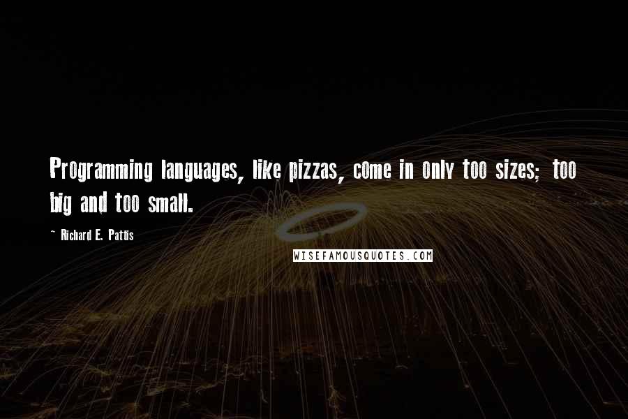 Richard E. Pattis Quotes: Programming languages, like pizzas, come in only too sizes; too big and too small.