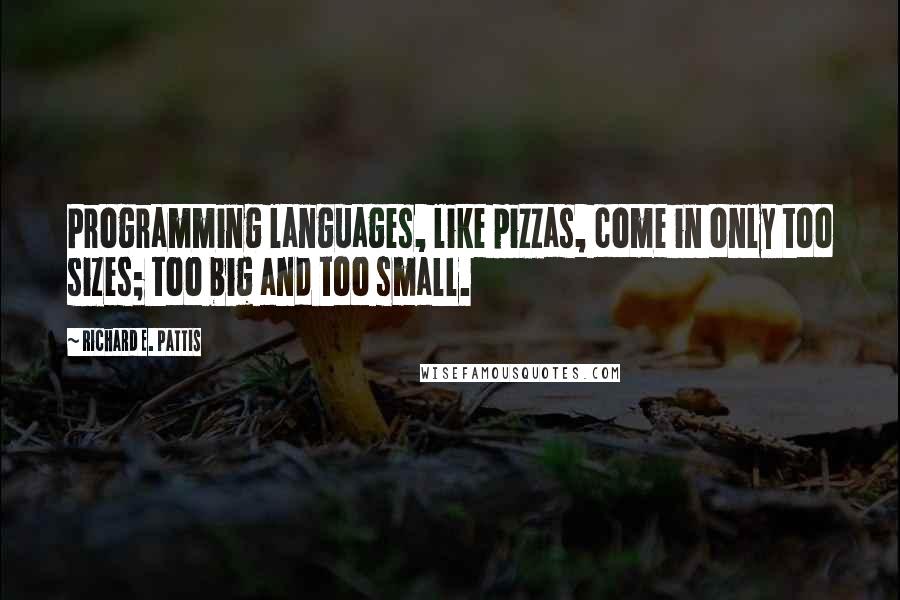 Richard E. Pattis Quotes: Programming languages, like pizzas, come in only too sizes; too big and too small.