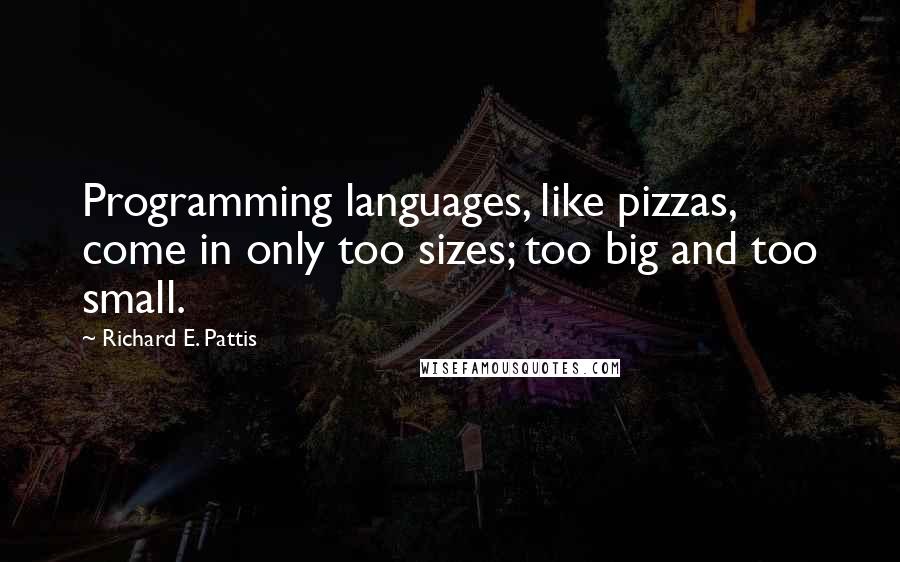 Richard E. Pattis Quotes: Programming languages, like pizzas, come in only too sizes; too big and too small.