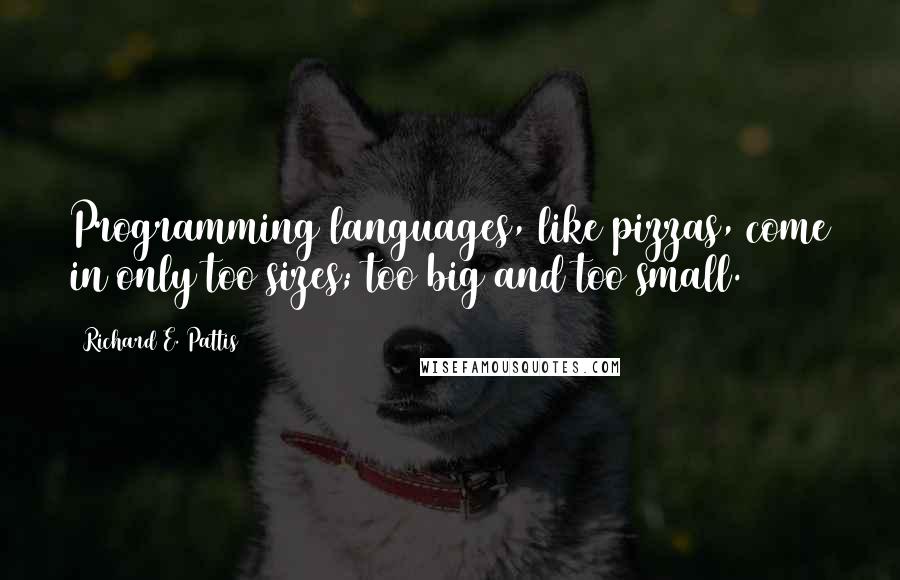 Richard E. Pattis Quotes: Programming languages, like pizzas, come in only too sizes; too big and too small.