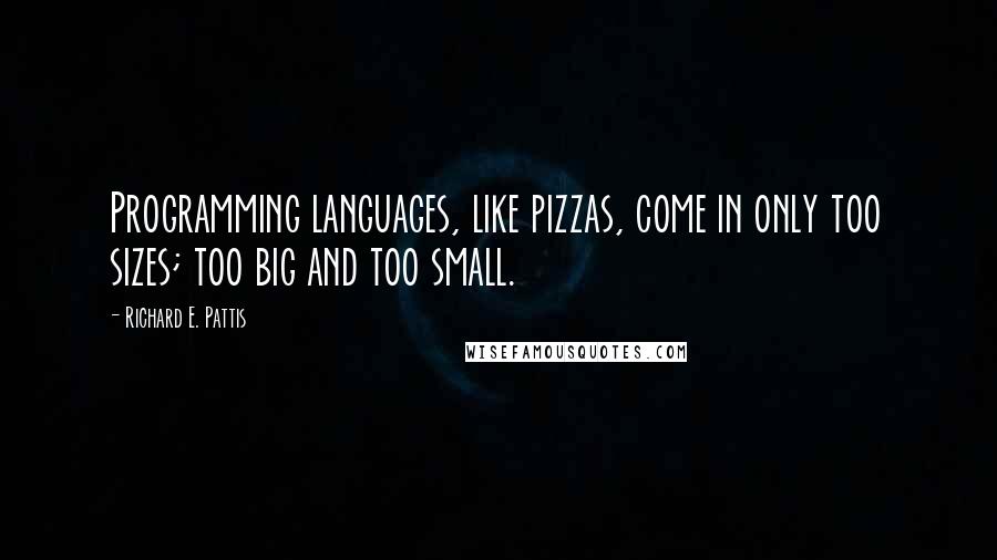 Richard E. Pattis Quotes: Programming languages, like pizzas, come in only too sizes; too big and too small.