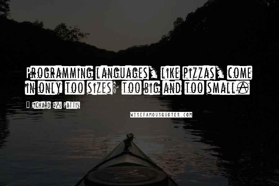 Richard E. Pattis Quotes: Programming languages, like pizzas, come in only too sizes; too big and too small.