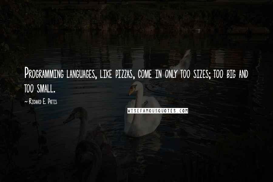 Richard E. Pattis Quotes: Programming languages, like pizzas, come in only too sizes; too big and too small.