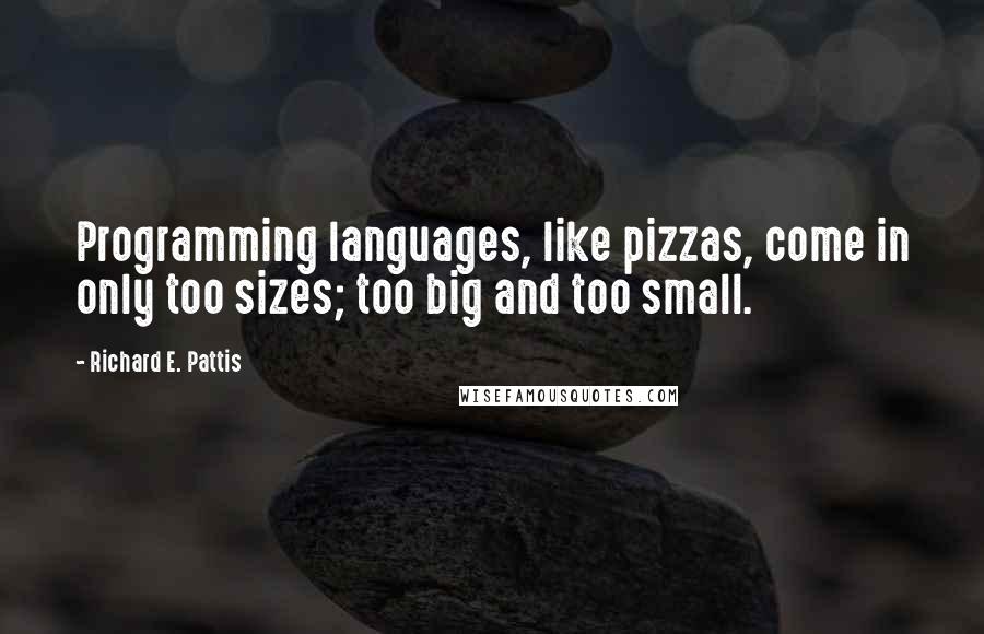 Richard E. Pattis Quotes: Programming languages, like pizzas, come in only too sizes; too big and too small.