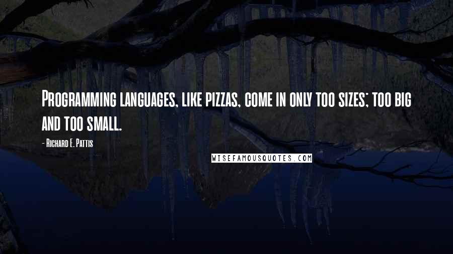 Richard E. Pattis Quotes: Programming languages, like pizzas, come in only too sizes; too big and too small.