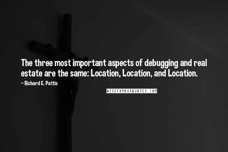 Richard E. Pattis Quotes: The three most important aspects of debugging and real estate are the same: Location, Location, and Location.