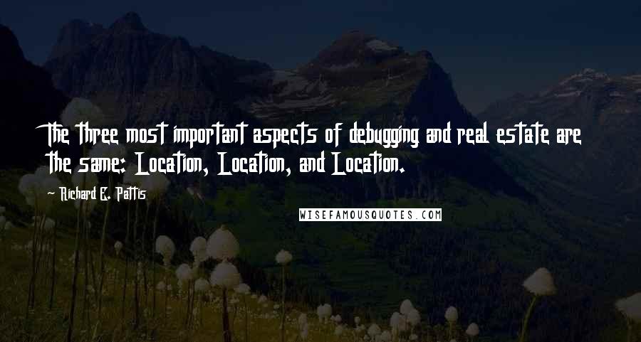 Richard E. Pattis Quotes: The three most important aspects of debugging and real estate are the same: Location, Location, and Location.