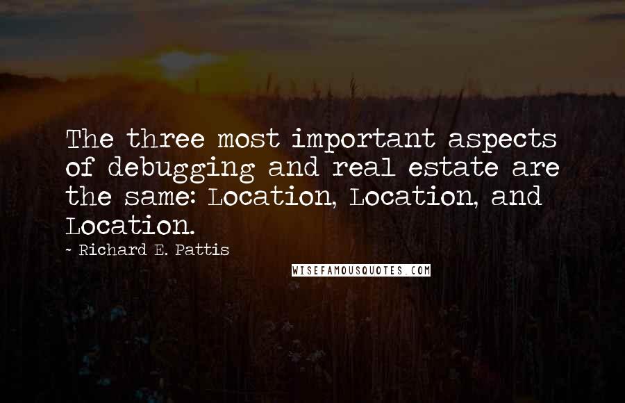 Richard E. Pattis Quotes: The three most important aspects of debugging and real estate are the same: Location, Location, and Location.