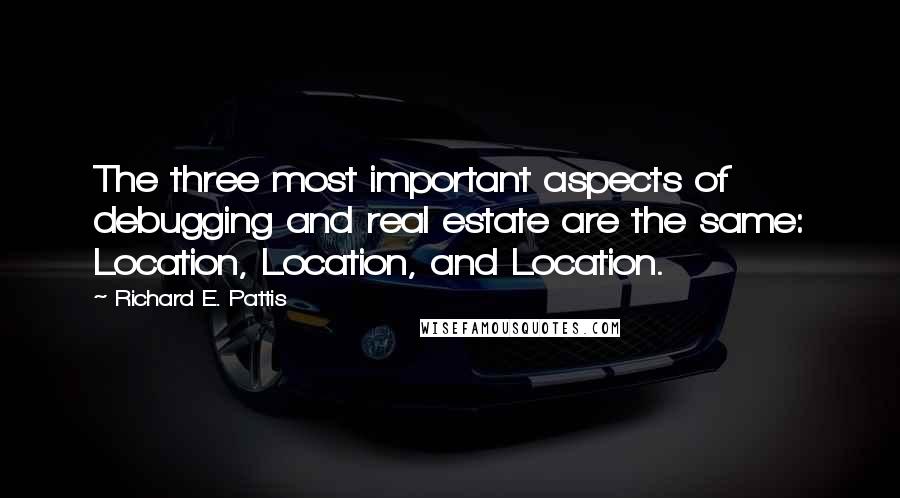 Richard E. Pattis Quotes: The three most important aspects of debugging and real estate are the same: Location, Location, and Location.