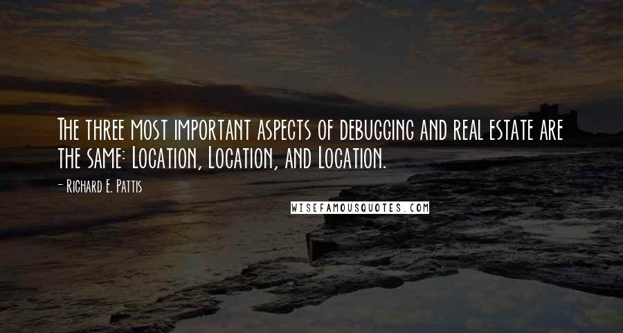 Richard E. Pattis Quotes: The three most important aspects of debugging and real estate are the same: Location, Location, and Location.