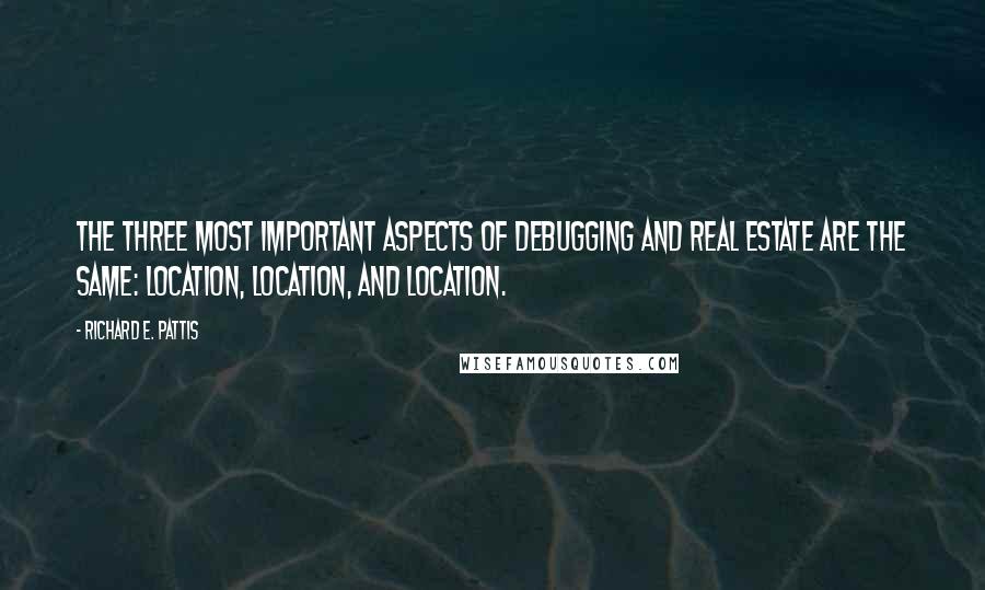 Richard E. Pattis Quotes: The three most important aspects of debugging and real estate are the same: Location, Location, and Location.