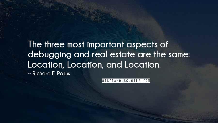 Richard E. Pattis Quotes: The three most important aspects of debugging and real estate are the same: Location, Location, and Location.