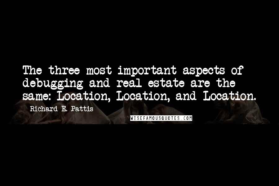 Richard E. Pattis Quotes: The three most important aspects of debugging and real estate are the same: Location, Location, and Location.