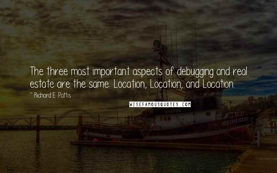 Richard E. Pattis Quotes: The three most important aspects of debugging and real estate are the same: Location, Location, and Location.