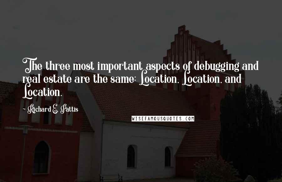 Richard E. Pattis Quotes: The three most important aspects of debugging and real estate are the same: Location, Location, and Location.