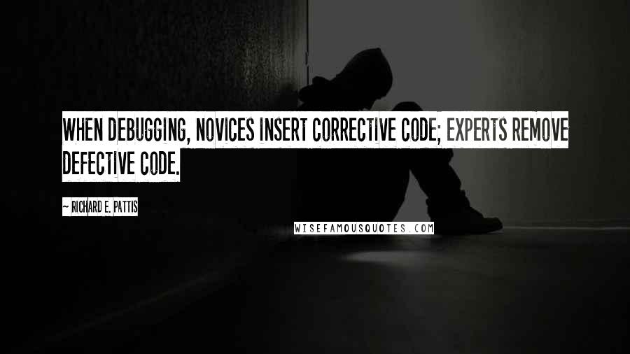 Richard E. Pattis Quotes: When debugging, novices insert corrective code; experts remove defective code.