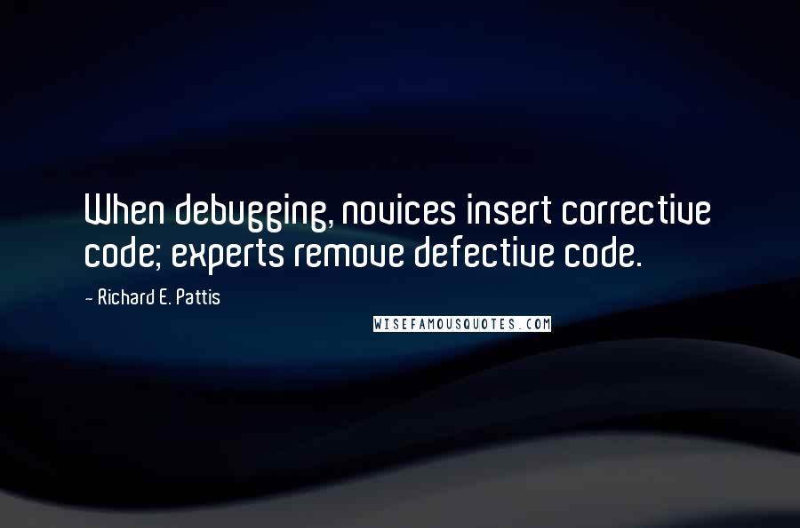 Richard E. Pattis Quotes: When debugging, novices insert corrective code; experts remove defective code.