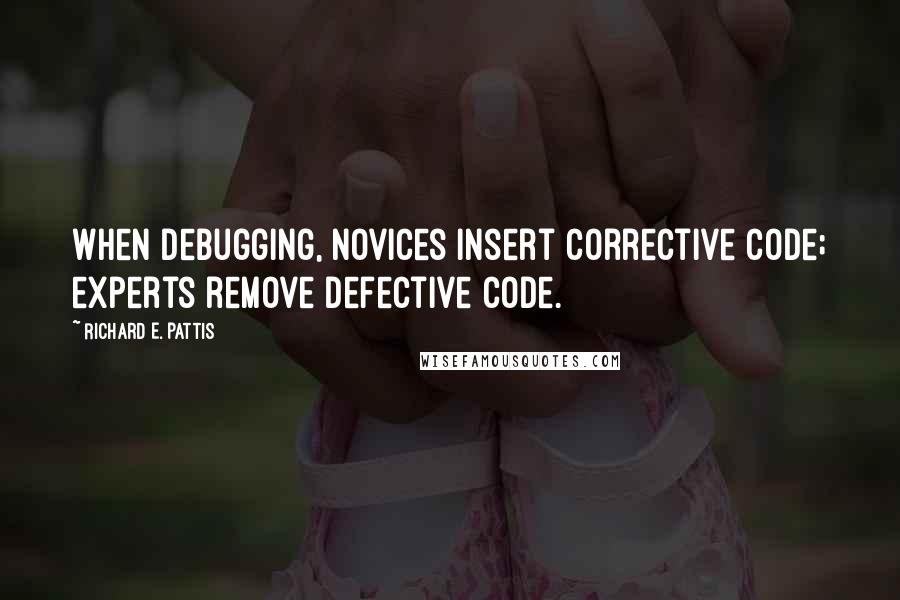 Richard E. Pattis Quotes: When debugging, novices insert corrective code; experts remove defective code.