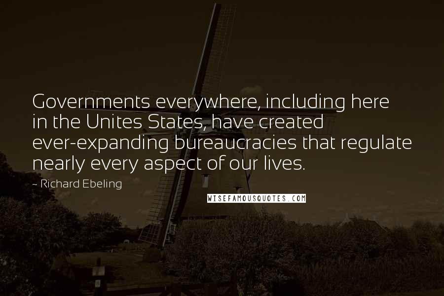 Richard Ebeling Quotes: Governments everywhere, including here in the Unites States, have created ever-expanding bureaucracies that regulate nearly every aspect of our lives.