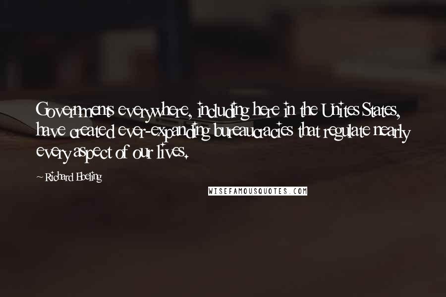 Richard Ebeling Quotes: Governments everywhere, including here in the Unites States, have created ever-expanding bureaucracies that regulate nearly every aspect of our lives.