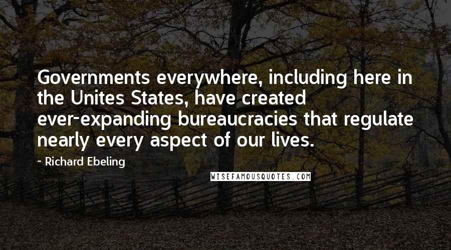 Richard Ebeling Quotes: Governments everywhere, including here in the Unites States, have created ever-expanding bureaucracies that regulate nearly every aspect of our lives.