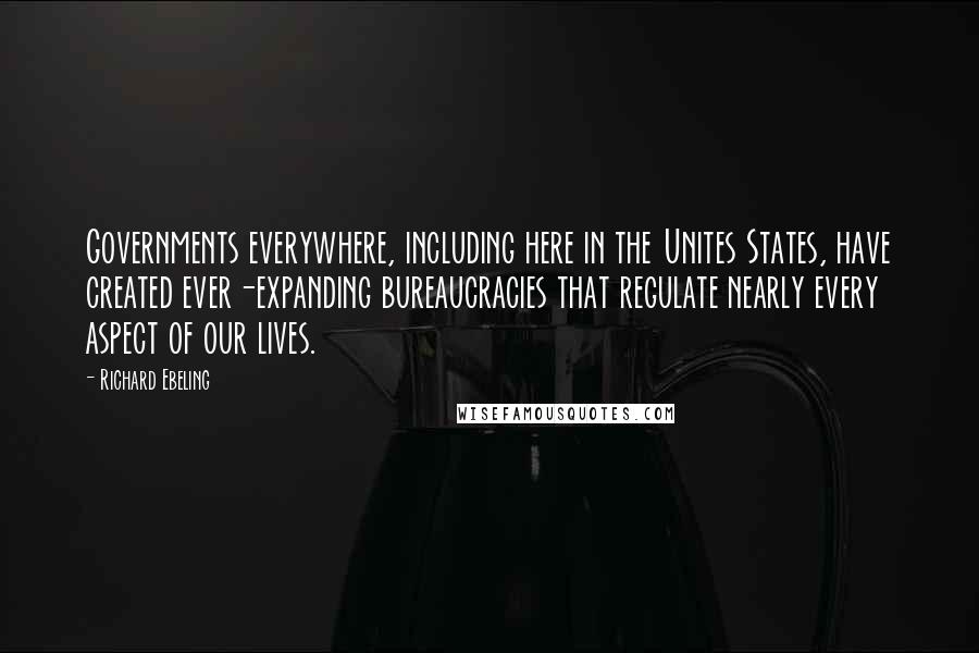 Richard Ebeling Quotes: Governments everywhere, including here in the Unites States, have created ever-expanding bureaucracies that regulate nearly every aspect of our lives.