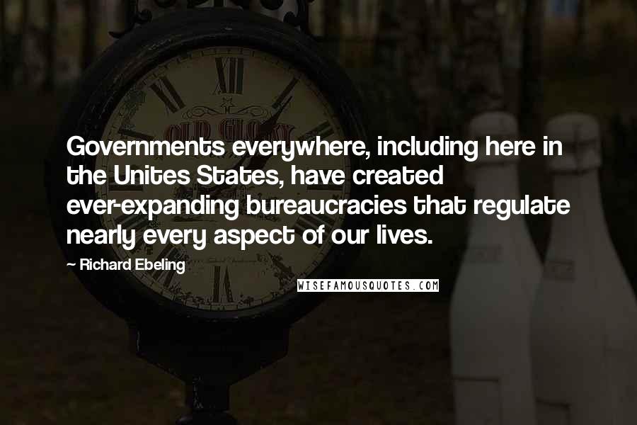 Richard Ebeling Quotes: Governments everywhere, including here in the Unites States, have created ever-expanding bureaucracies that regulate nearly every aspect of our lives.