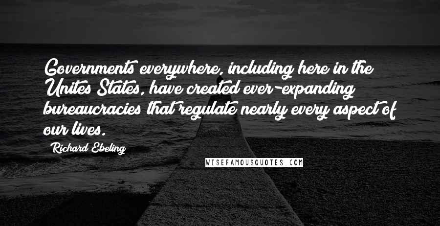 Richard Ebeling Quotes: Governments everywhere, including here in the Unites States, have created ever-expanding bureaucracies that regulate nearly every aspect of our lives.