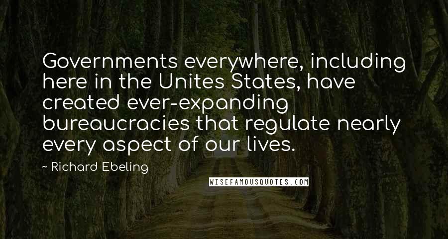 Richard Ebeling Quotes: Governments everywhere, including here in the Unites States, have created ever-expanding bureaucracies that regulate nearly every aspect of our lives.