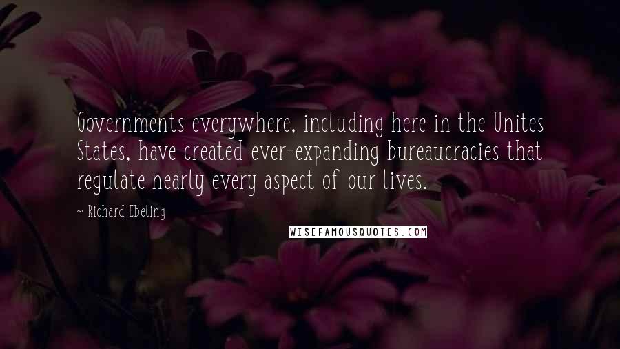 Richard Ebeling Quotes: Governments everywhere, including here in the Unites States, have created ever-expanding bureaucracies that regulate nearly every aspect of our lives.