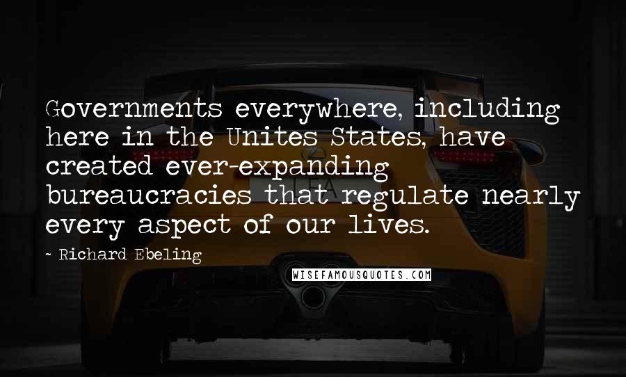 Richard Ebeling Quotes: Governments everywhere, including here in the Unites States, have created ever-expanding bureaucracies that regulate nearly every aspect of our lives.