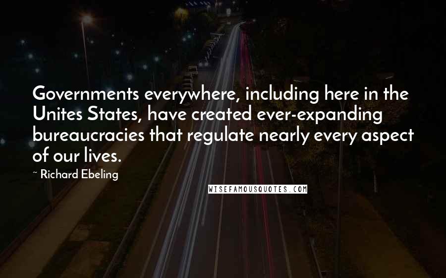 Richard Ebeling Quotes: Governments everywhere, including here in the Unites States, have created ever-expanding bureaucracies that regulate nearly every aspect of our lives.