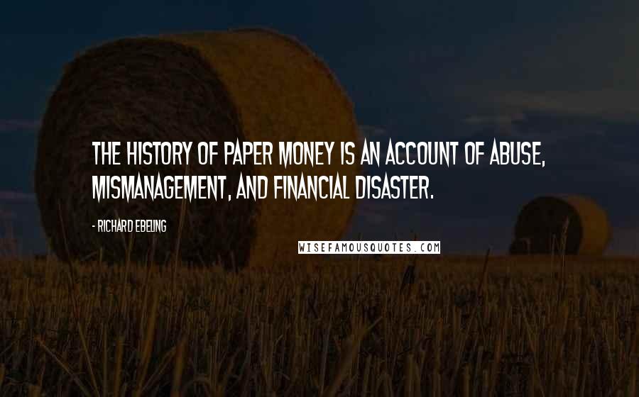 Richard Ebeling Quotes: The history of paper money is an account of abuse, mismanagement, and financial disaster.