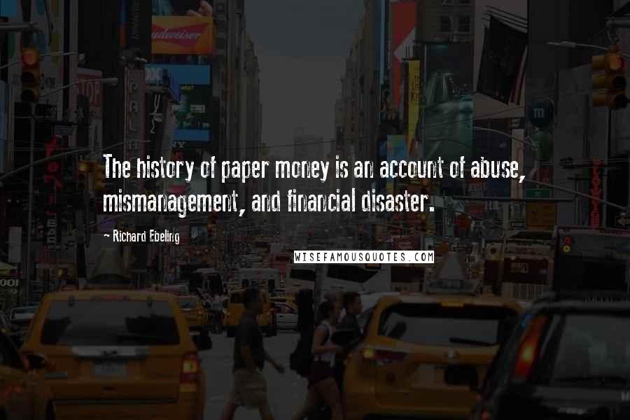 Richard Ebeling Quotes: The history of paper money is an account of abuse, mismanagement, and financial disaster.