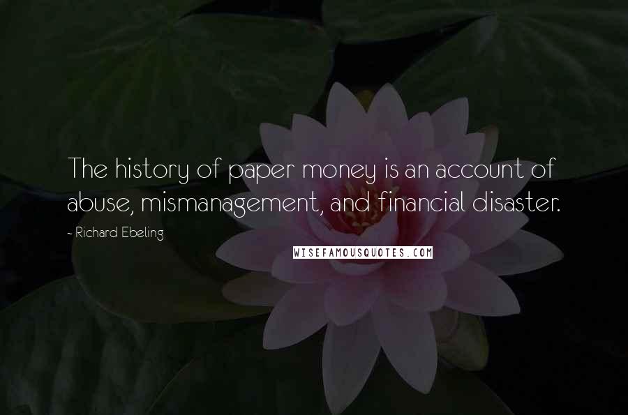 Richard Ebeling Quotes: The history of paper money is an account of abuse, mismanagement, and financial disaster.