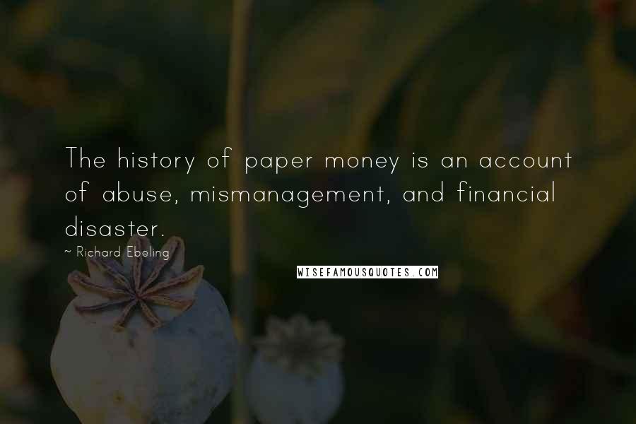 Richard Ebeling Quotes: The history of paper money is an account of abuse, mismanagement, and financial disaster.