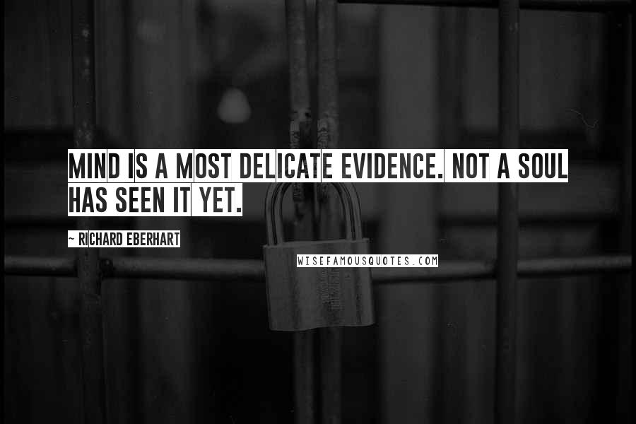 Richard Eberhart Quotes: Mind is a most delicate evidence. Not a soul has seen it yet.