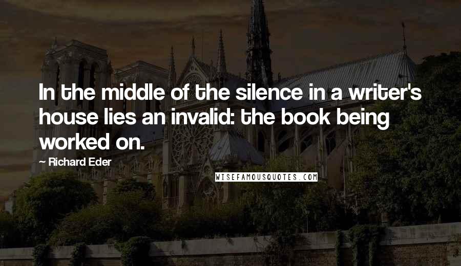 Richard Eder Quotes: In the middle of the silence in a writer's house lies an invalid: the book being worked on.